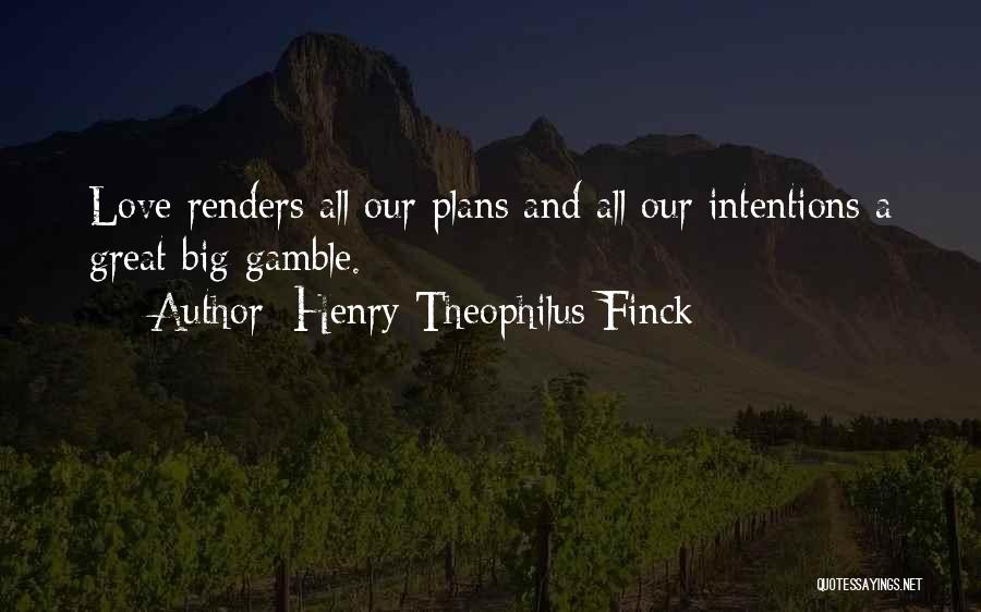 Henry Theophilus Finck Quotes: Love Renders All Our Plans And All Our Intentions A Great Big Gamble.