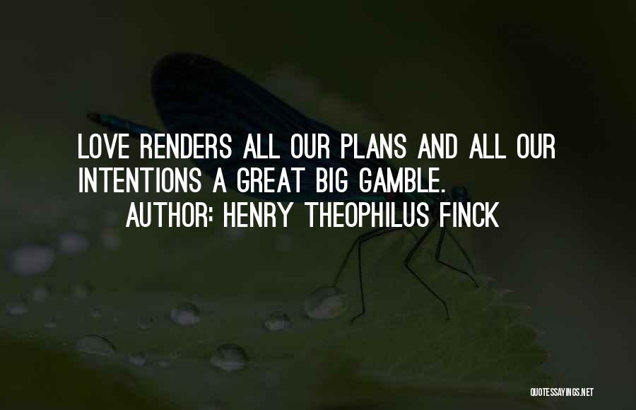 Henry Theophilus Finck Quotes: Love Renders All Our Plans And All Our Intentions A Great Big Gamble.