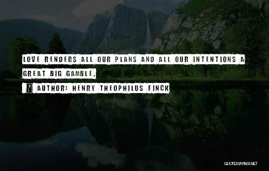 Henry Theophilus Finck Quotes: Love Renders All Our Plans And All Our Intentions A Great Big Gamble.