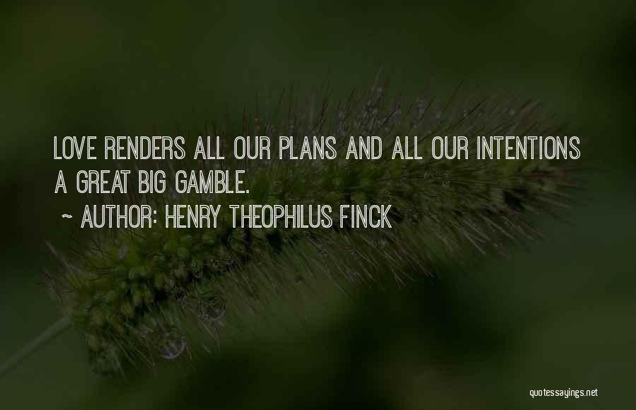 Henry Theophilus Finck Quotes: Love Renders All Our Plans And All Our Intentions A Great Big Gamble.