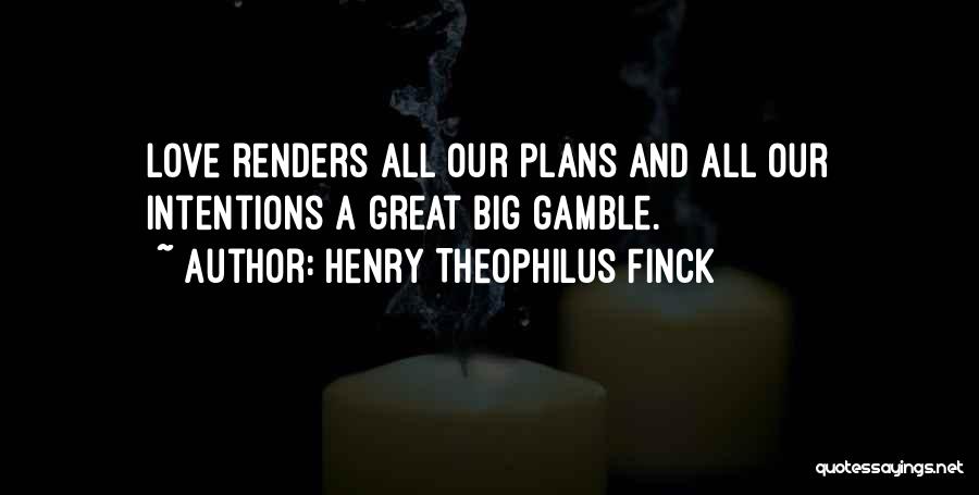 Henry Theophilus Finck Quotes: Love Renders All Our Plans And All Our Intentions A Great Big Gamble.