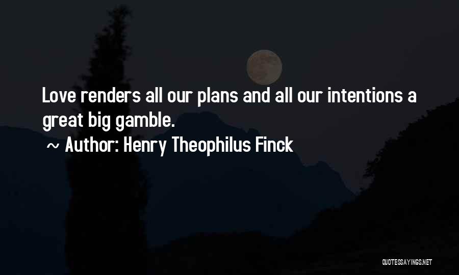 Henry Theophilus Finck Quotes: Love Renders All Our Plans And All Our Intentions A Great Big Gamble.