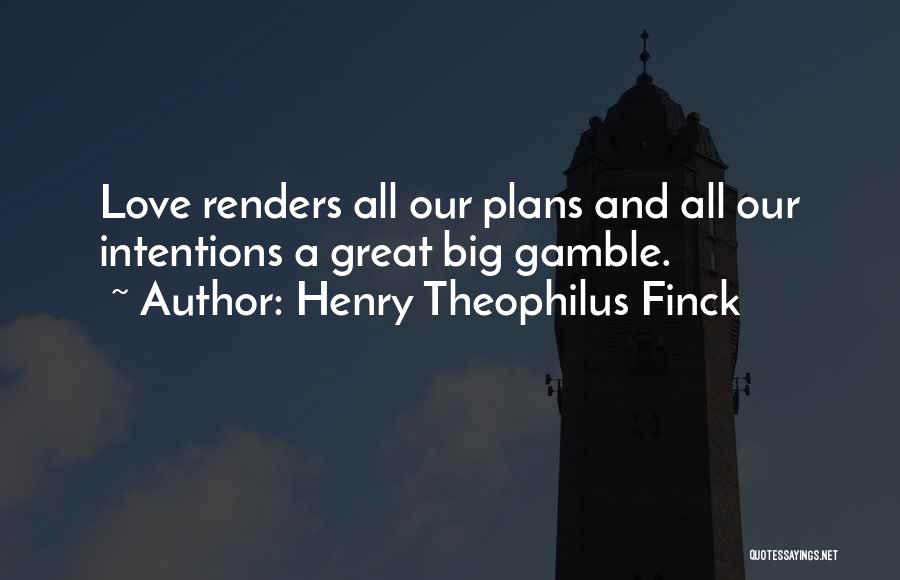 Henry Theophilus Finck Quotes: Love Renders All Our Plans And All Our Intentions A Great Big Gamble.