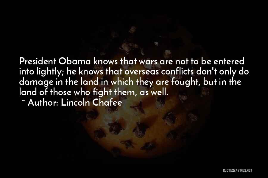 Lincoln Chafee Quotes: President Obama Knows That Wars Are Not To Be Entered Into Lightly; He Knows That Overseas Conflicts Don't Only Do