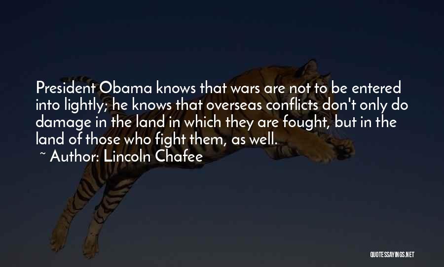 Lincoln Chafee Quotes: President Obama Knows That Wars Are Not To Be Entered Into Lightly; He Knows That Overseas Conflicts Don't Only Do