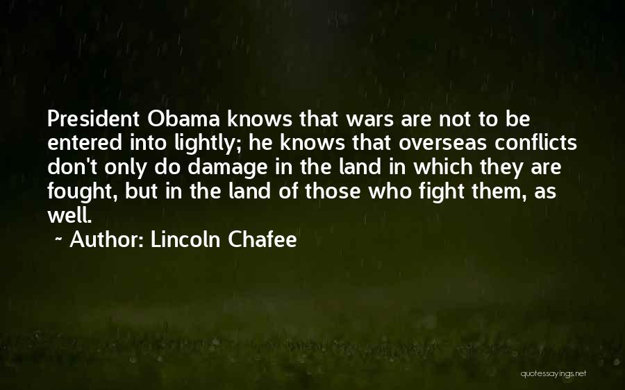 Lincoln Chafee Quotes: President Obama Knows That Wars Are Not To Be Entered Into Lightly; He Knows That Overseas Conflicts Don't Only Do