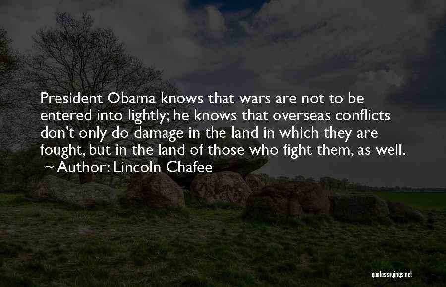 Lincoln Chafee Quotes: President Obama Knows That Wars Are Not To Be Entered Into Lightly; He Knows That Overseas Conflicts Don't Only Do