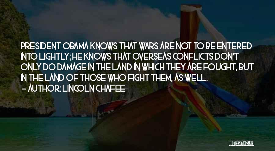 Lincoln Chafee Quotes: President Obama Knows That Wars Are Not To Be Entered Into Lightly; He Knows That Overseas Conflicts Don't Only Do