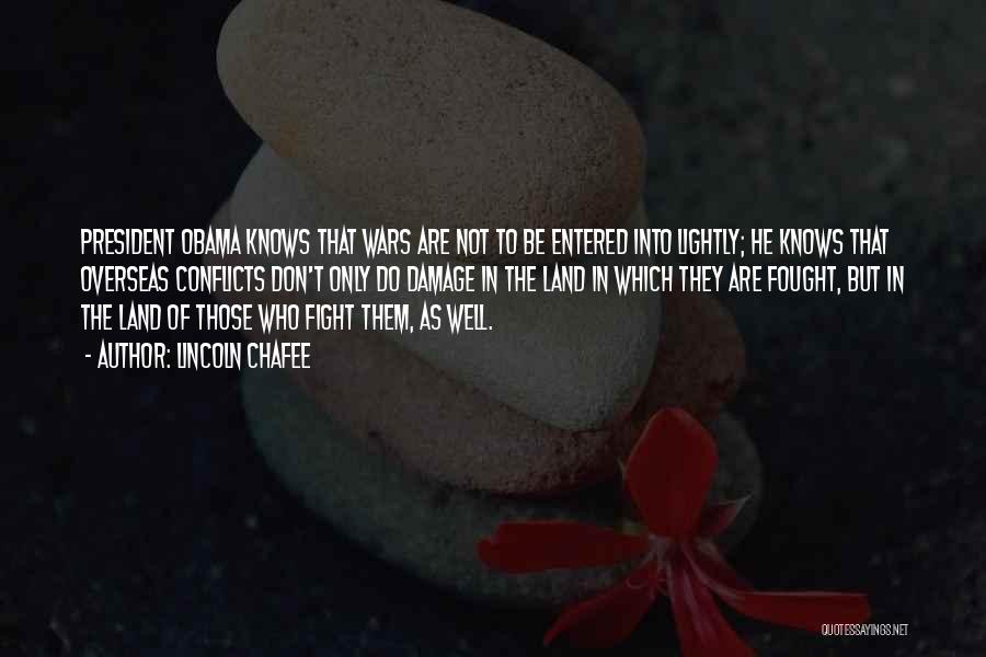 Lincoln Chafee Quotes: President Obama Knows That Wars Are Not To Be Entered Into Lightly; He Knows That Overseas Conflicts Don't Only Do