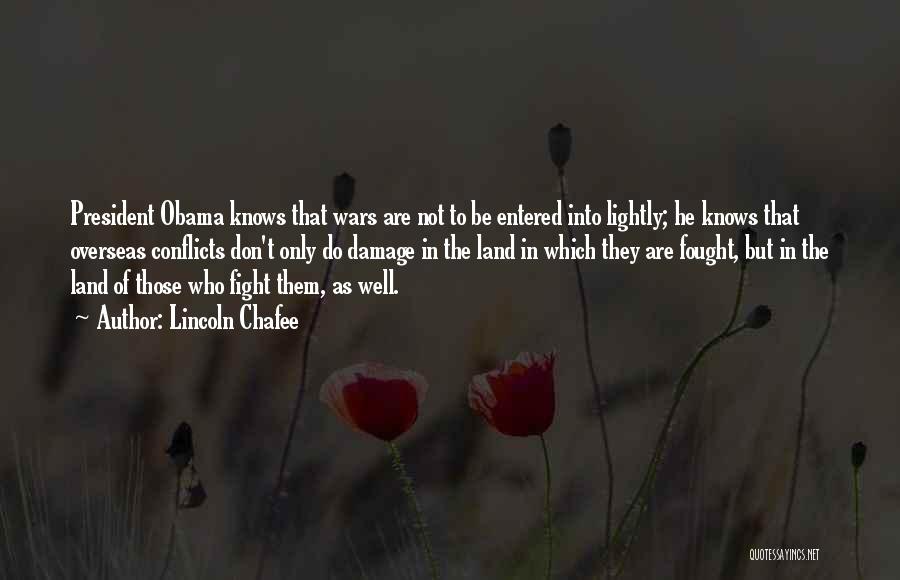 Lincoln Chafee Quotes: President Obama Knows That Wars Are Not To Be Entered Into Lightly; He Knows That Overseas Conflicts Don't Only Do