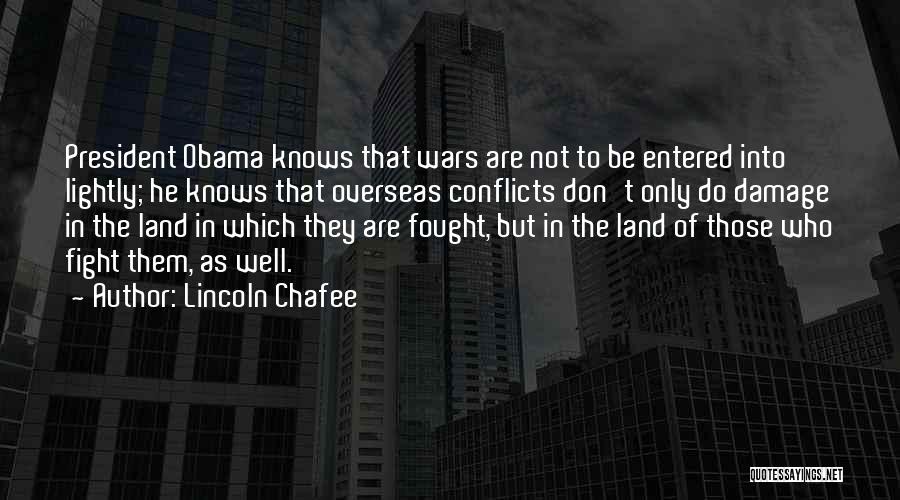 Lincoln Chafee Quotes: President Obama Knows That Wars Are Not To Be Entered Into Lightly; He Knows That Overseas Conflicts Don't Only Do