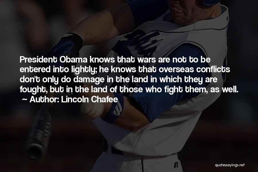 Lincoln Chafee Quotes: President Obama Knows That Wars Are Not To Be Entered Into Lightly; He Knows That Overseas Conflicts Don't Only Do