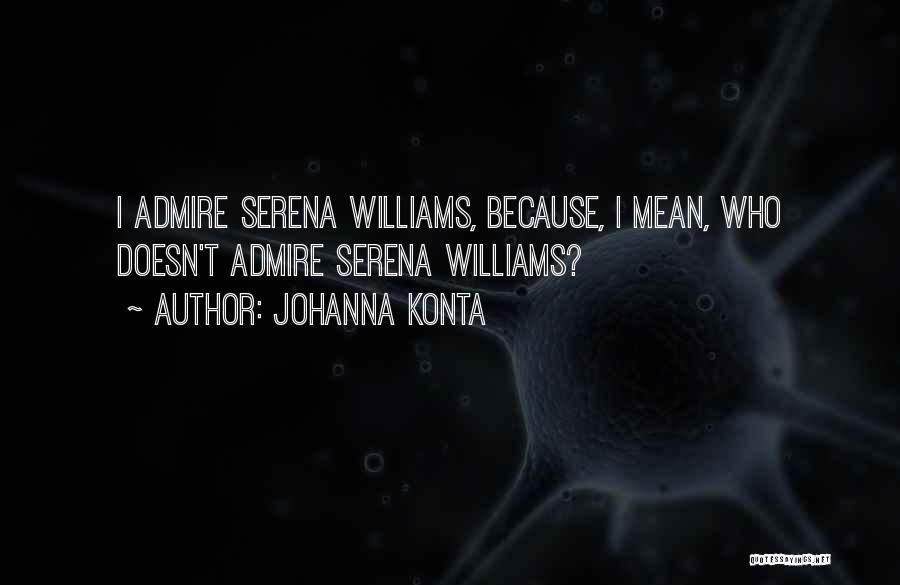 Johanna Konta Quotes: I Admire Serena Williams, Because, I Mean, Who Doesn't Admire Serena Williams?