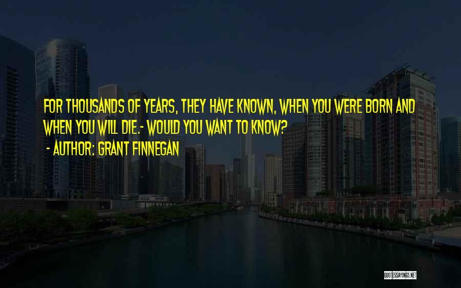 Grant Finnegan Quotes: For Thousands Of Years, They Have Known, When You Were Born And When You Will Die.- Would You Want To