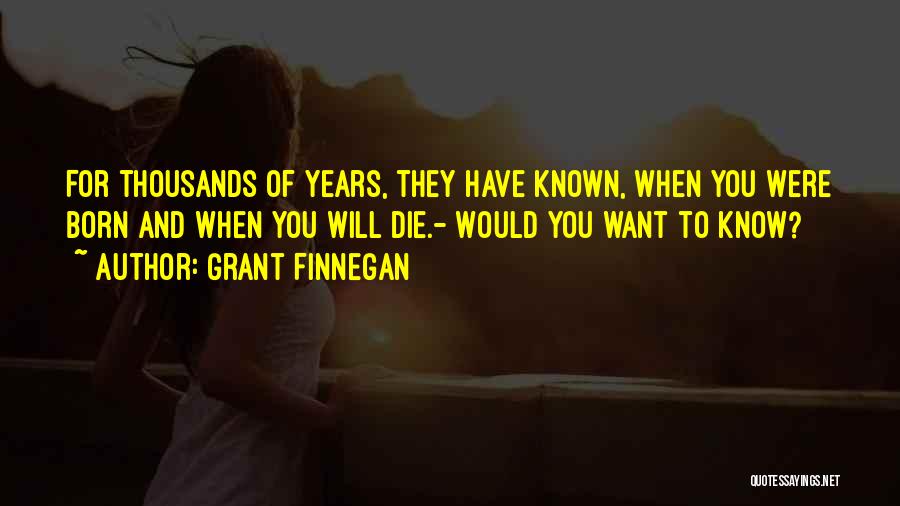 Grant Finnegan Quotes: For Thousands Of Years, They Have Known, When You Were Born And When You Will Die.- Would You Want To