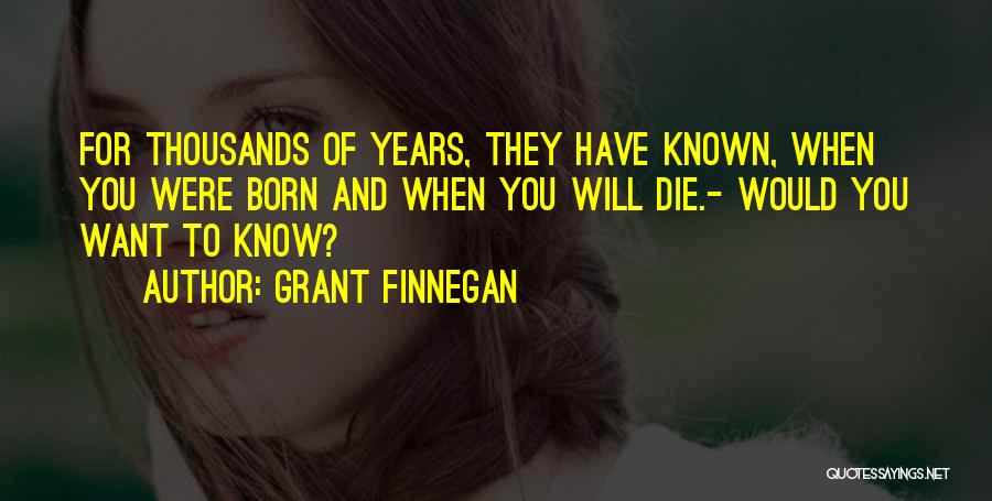 Grant Finnegan Quotes: For Thousands Of Years, They Have Known, When You Were Born And When You Will Die.- Would You Want To