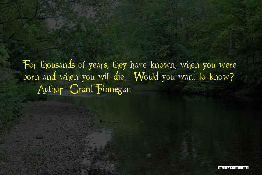 Grant Finnegan Quotes: For Thousands Of Years, They Have Known, When You Were Born And When You Will Die.- Would You Want To