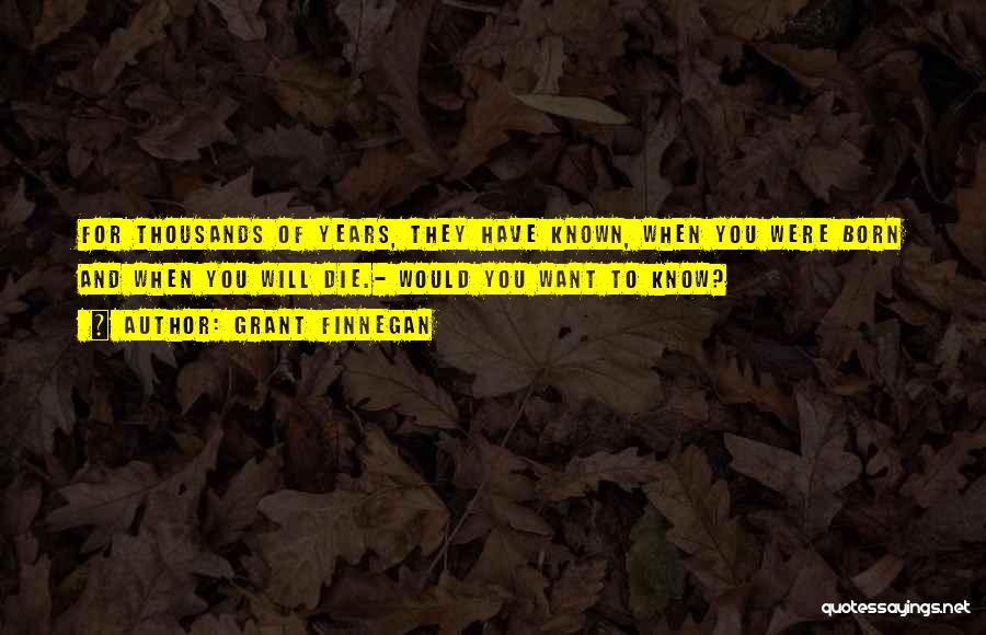 Grant Finnegan Quotes: For Thousands Of Years, They Have Known, When You Were Born And When You Will Die.- Would You Want To
