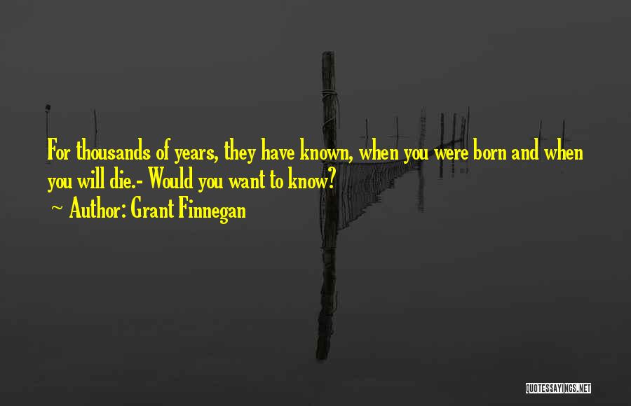 Grant Finnegan Quotes: For Thousands Of Years, They Have Known, When You Were Born And When You Will Die.- Would You Want To