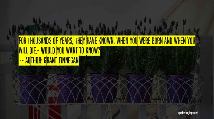 Grant Finnegan Quotes: For Thousands Of Years, They Have Known, When You Were Born And When You Will Die.- Would You Want To