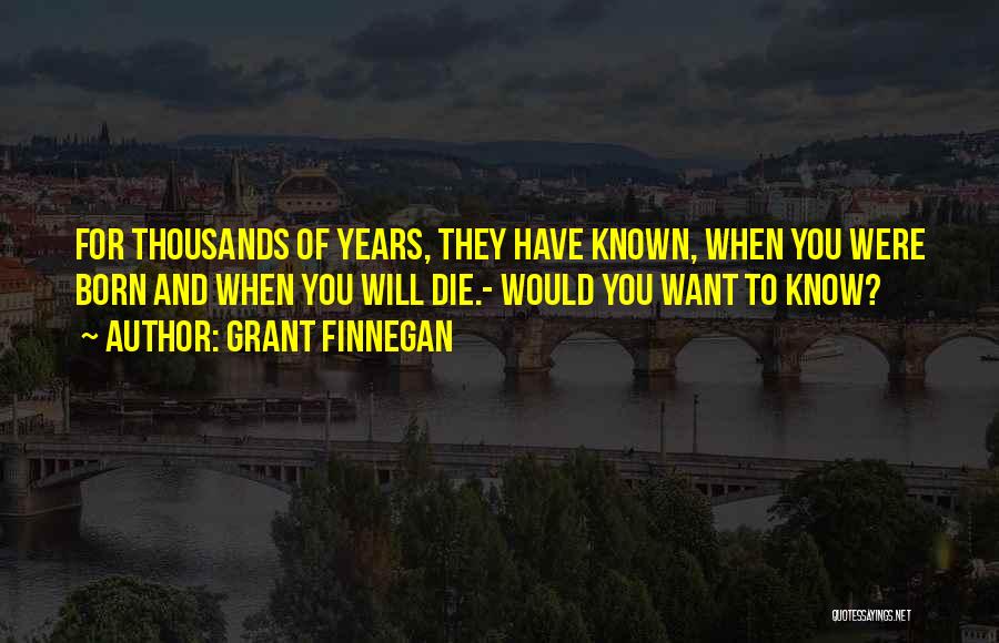 Grant Finnegan Quotes: For Thousands Of Years, They Have Known, When You Were Born And When You Will Die.- Would You Want To