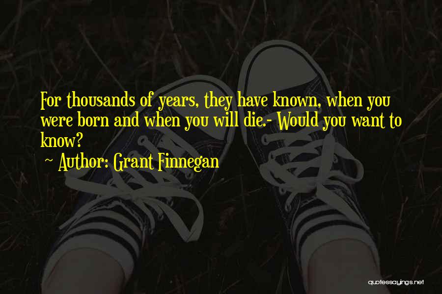 Grant Finnegan Quotes: For Thousands Of Years, They Have Known, When You Were Born And When You Will Die.- Would You Want To
