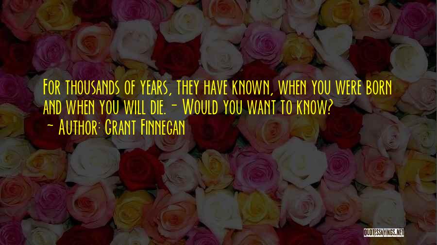 Grant Finnegan Quotes: For Thousands Of Years, They Have Known, When You Were Born And When You Will Die.- Would You Want To