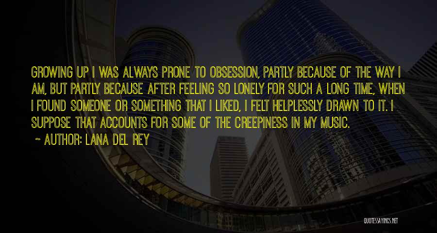 Lana Del Rey Quotes: Growing Up I Was Always Prone To Obsession, Partly Because Of The Way I Am, But Partly Because After Feeling