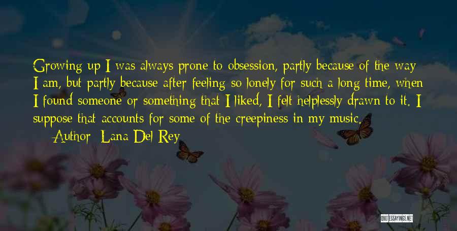 Lana Del Rey Quotes: Growing Up I Was Always Prone To Obsession, Partly Because Of The Way I Am, But Partly Because After Feeling