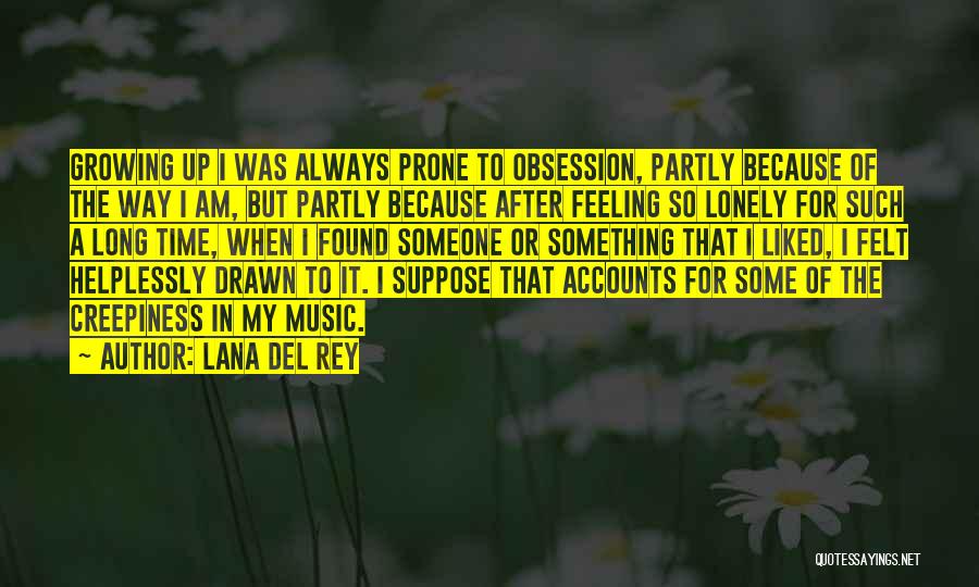 Lana Del Rey Quotes: Growing Up I Was Always Prone To Obsession, Partly Because Of The Way I Am, But Partly Because After Feeling