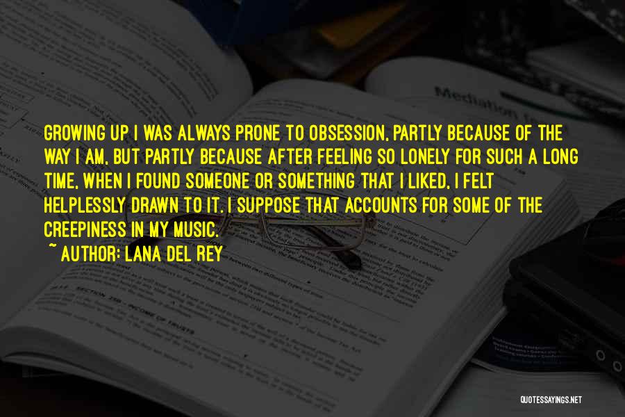 Lana Del Rey Quotes: Growing Up I Was Always Prone To Obsession, Partly Because Of The Way I Am, But Partly Because After Feeling