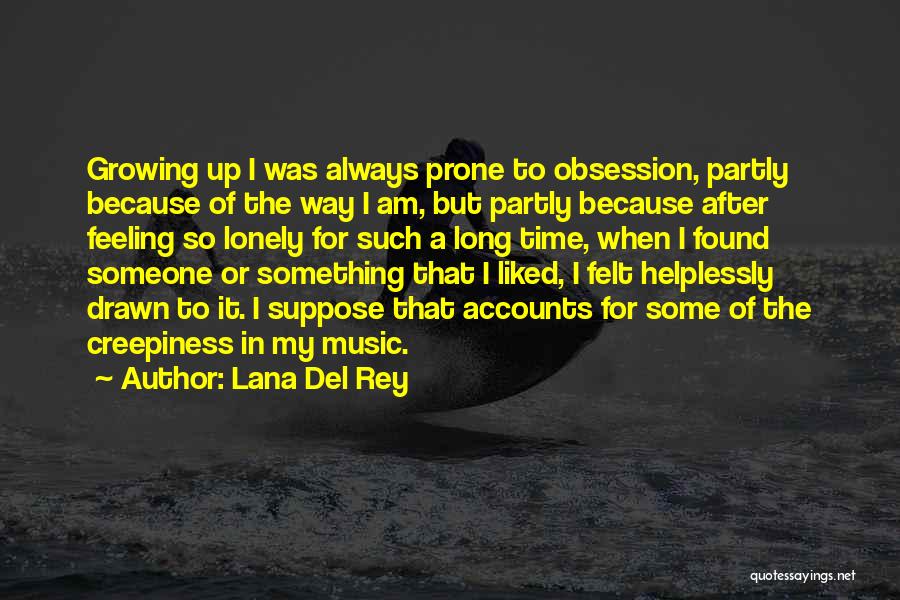 Lana Del Rey Quotes: Growing Up I Was Always Prone To Obsession, Partly Because Of The Way I Am, But Partly Because After Feeling