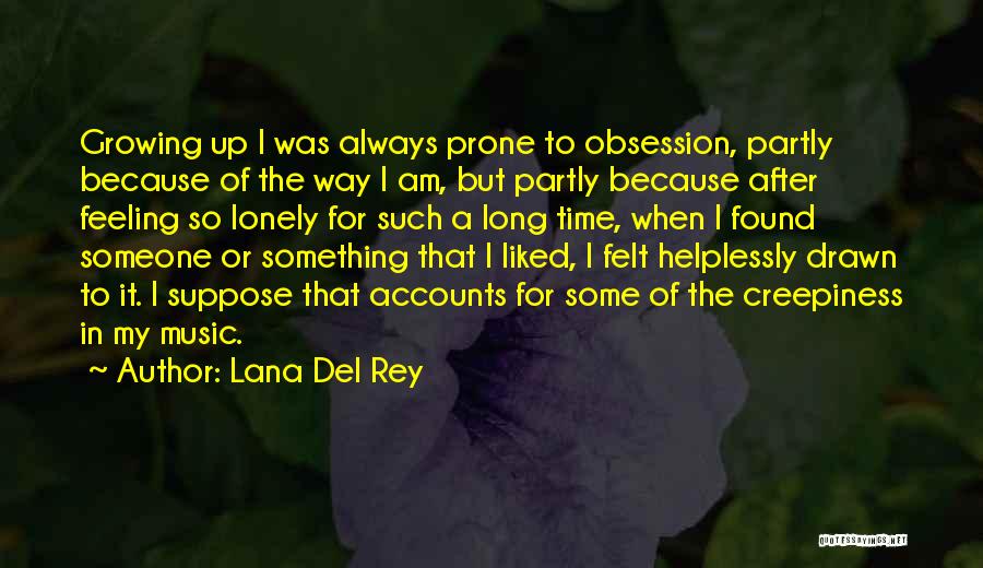 Lana Del Rey Quotes: Growing Up I Was Always Prone To Obsession, Partly Because Of The Way I Am, But Partly Because After Feeling