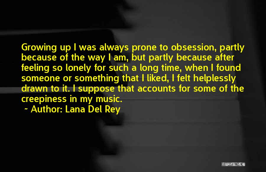 Lana Del Rey Quotes: Growing Up I Was Always Prone To Obsession, Partly Because Of The Way I Am, But Partly Because After Feeling