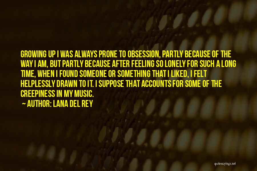 Lana Del Rey Quotes: Growing Up I Was Always Prone To Obsession, Partly Because Of The Way I Am, But Partly Because After Feeling