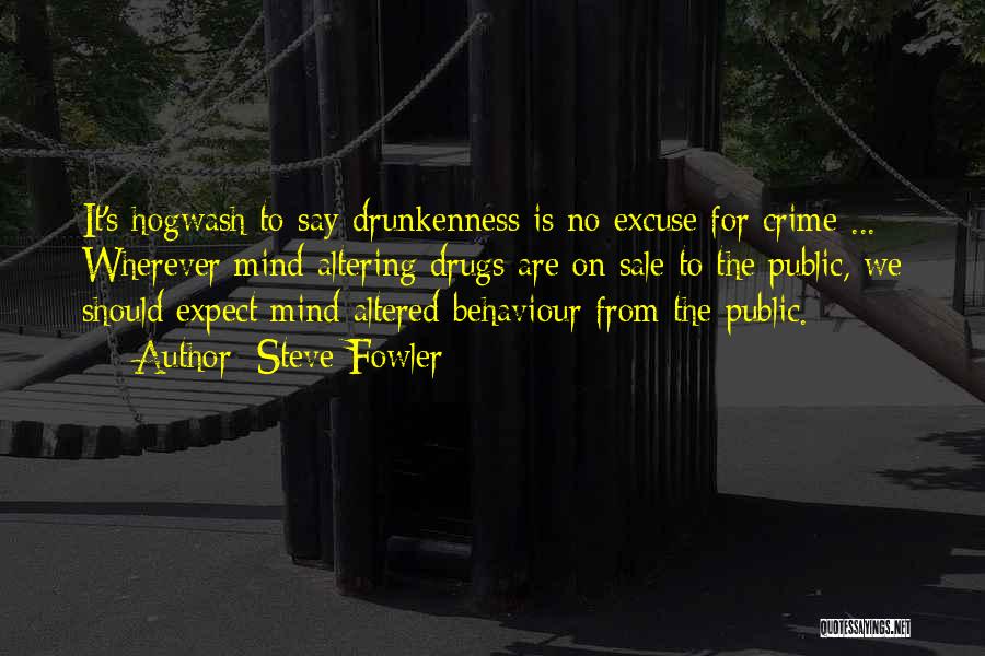 Steve Fowler Quotes: It's Hogwash To Say Drunkenness Is No Excuse For Crime ... Wherever Mind Altering Drugs Are On Sale To The