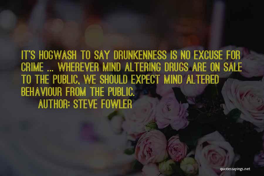 Steve Fowler Quotes: It's Hogwash To Say Drunkenness Is No Excuse For Crime ... Wherever Mind Altering Drugs Are On Sale To The