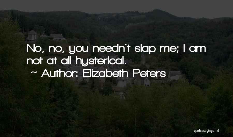 Elizabeth Peters Quotes: No, No, You Needn't Slap Me; I Am Not At All Hysterical.