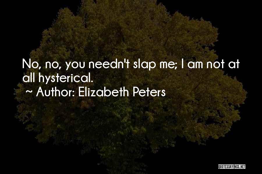 Elizabeth Peters Quotes: No, No, You Needn't Slap Me; I Am Not At All Hysterical.