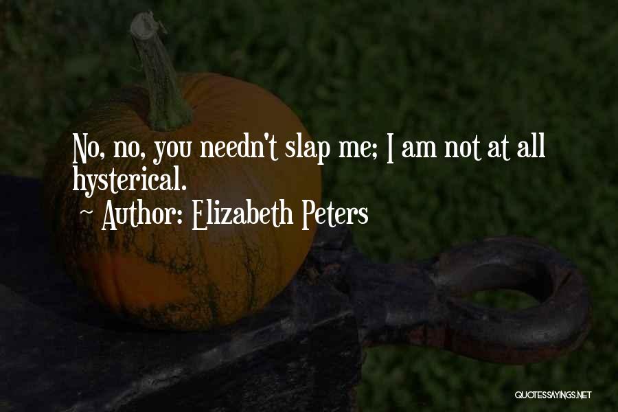 Elizabeth Peters Quotes: No, No, You Needn't Slap Me; I Am Not At All Hysterical.