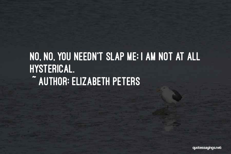 Elizabeth Peters Quotes: No, No, You Needn't Slap Me; I Am Not At All Hysterical.
