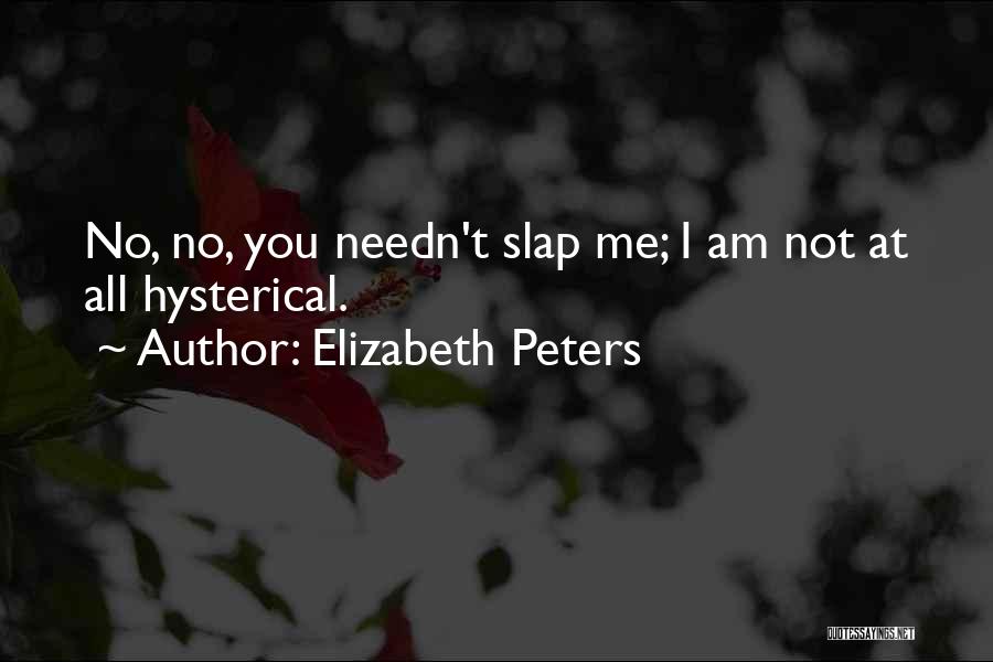 Elizabeth Peters Quotes: No, No, You Needn't Slap Me; I Am Not At All Hysterical.