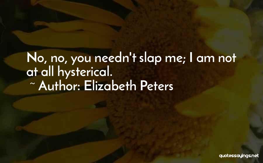 Elizabeth Peters Quotes: No, No, You Needn't Slap Me; I Am Not At All Hysterical.