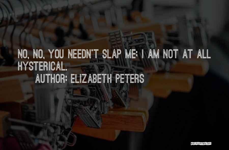 Elizabeth Peters Quotes: No, No, You Needn't Slap Me; I Am Not At All Hysterical.