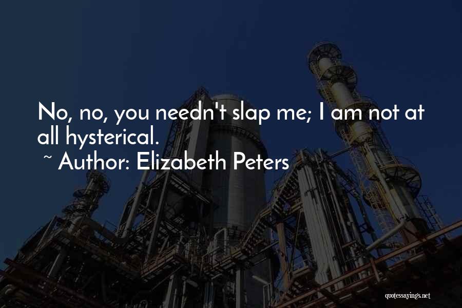 Elizabeth Peters Quotes: No, No, You Needn't Slap Me; I Am Not At All Hysterical.