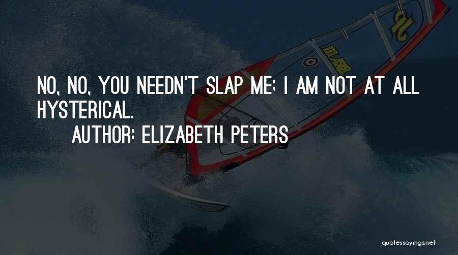 Elizabeth Peters Quotes: No, No, You Needn't Slap Me; I Am Not At All Hysterical.