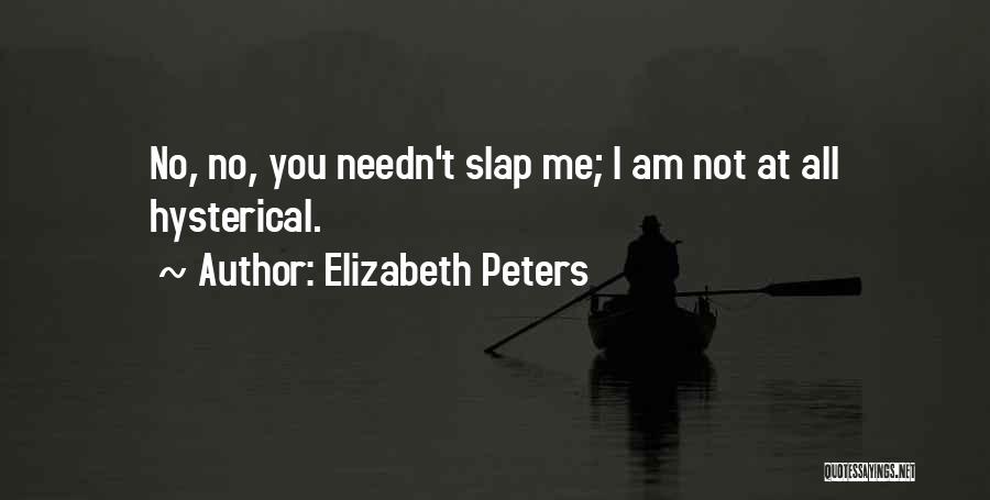 Elizabeth Peters Quotes: No, No, You Needn't Slap Me; I Am Not At All Hysterical.