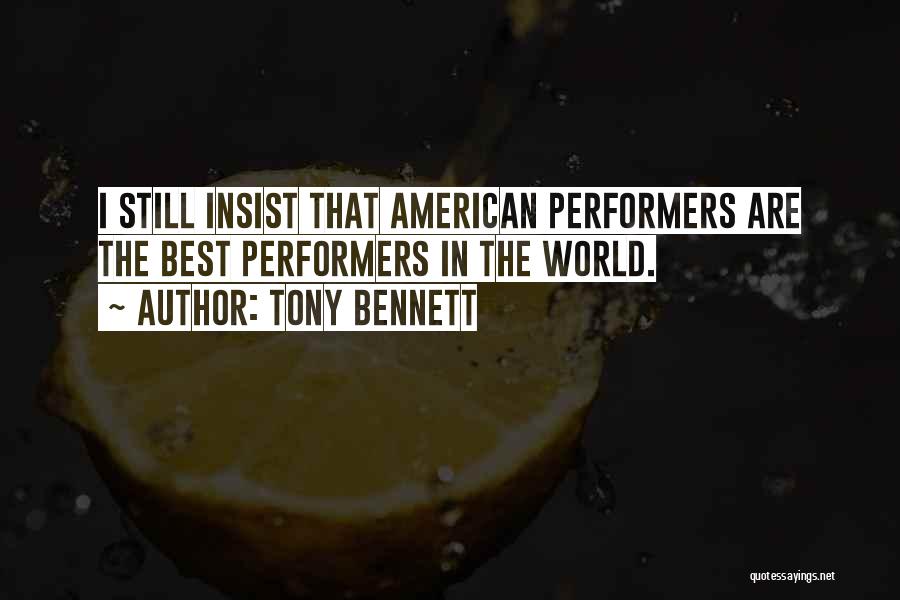 Tony Bennett Quotes: I Still Insist That American Performers Are The Best Performers In The World.