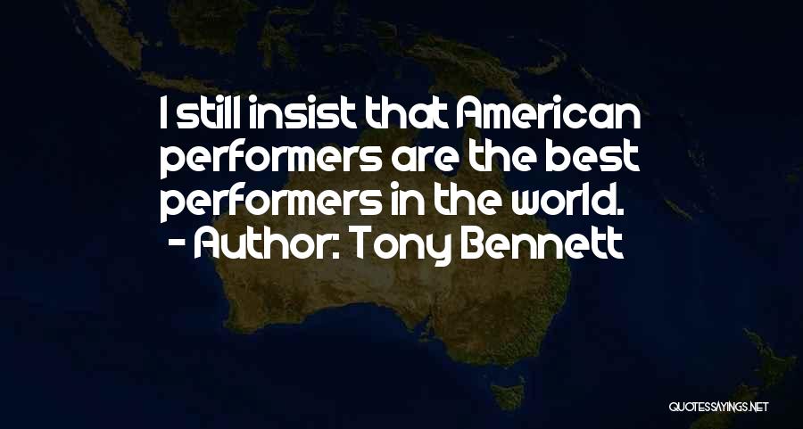 Tony Bennett Quotes: I Still Insist That American Performers Are The Best Performers In The World.