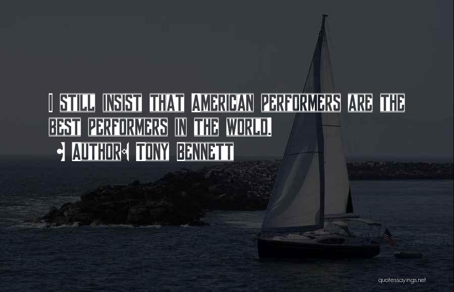 Tony Bennett Quotes: I Still Insist That American Performers Are The Best Performers In The World.